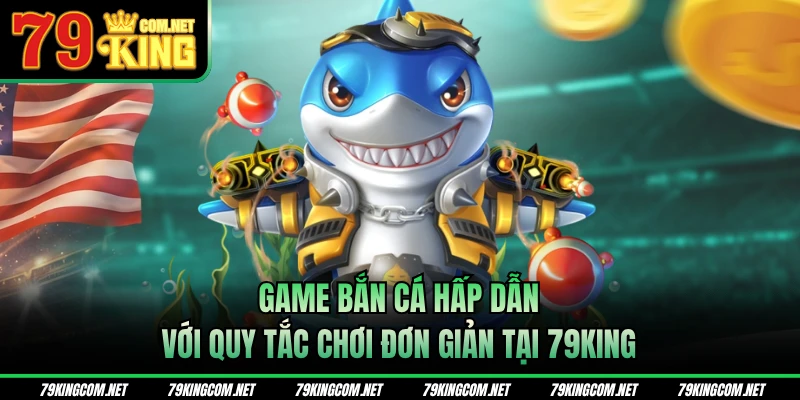 Game bắn cá hấp dẫn với quy tắc chơi đơn giản