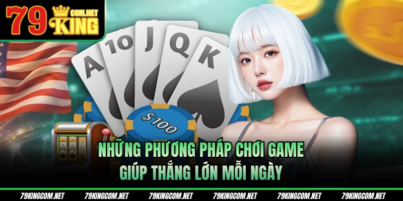 Những phương pháp chơi game giúp thắng lớn mỗi ngày