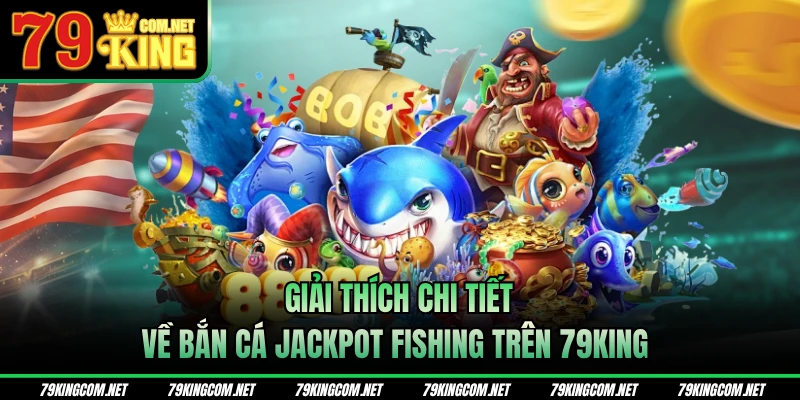 Giải thích chi tiết về bắn cá Jackpot Fishing trên 79KING