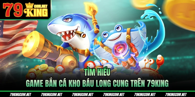 Tìm hiểu game bắn cá kho báu Long cung trên 79KING