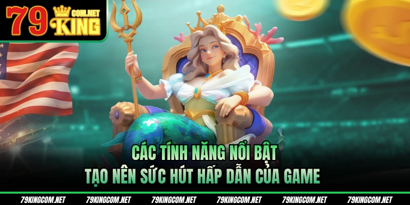 Các tính năng nổi bật tạo nên sức hút hấp dẫn của game 