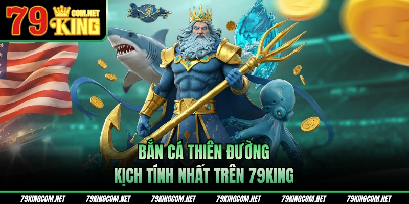 Bắn cá Thiên Đường kịch tính nhất trên 79KING