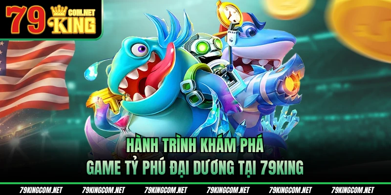 Hành trình khám phá game Tỷ Phú Đại Dương tại 79KING