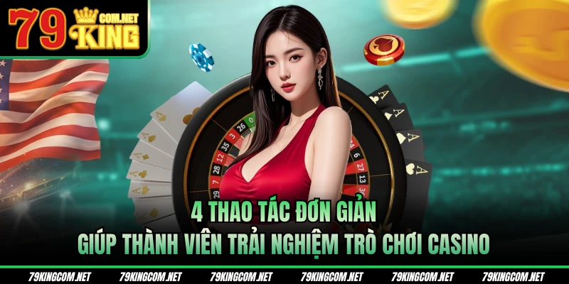 4 thao tác đơn giản giúp thành viên trải nghiệm trò chơi casino