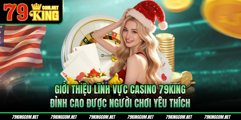 Giới thiệu lĩnh vực casino 79KING đỉnh cao được yêu thích