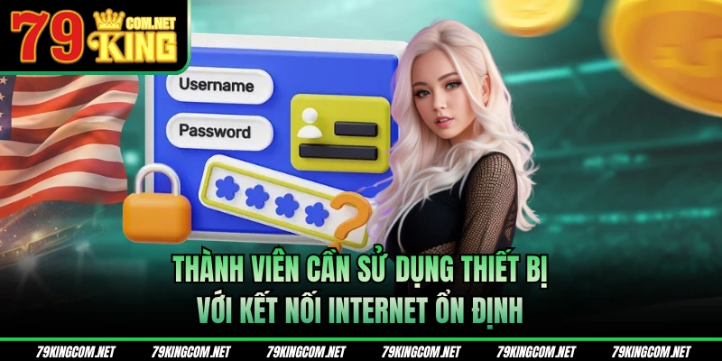 Thành viên cần sử dụng thiết bị với kết nối Internet ổn định