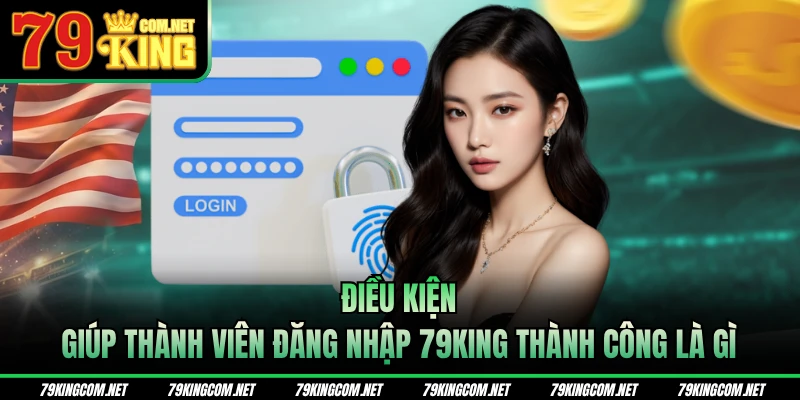 Điều kiện giúp thành viên đăng nhập 79KING thành công