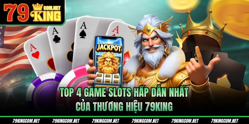 Top 4 game slots hấp dẫn nhất của thương hiệu 79KING