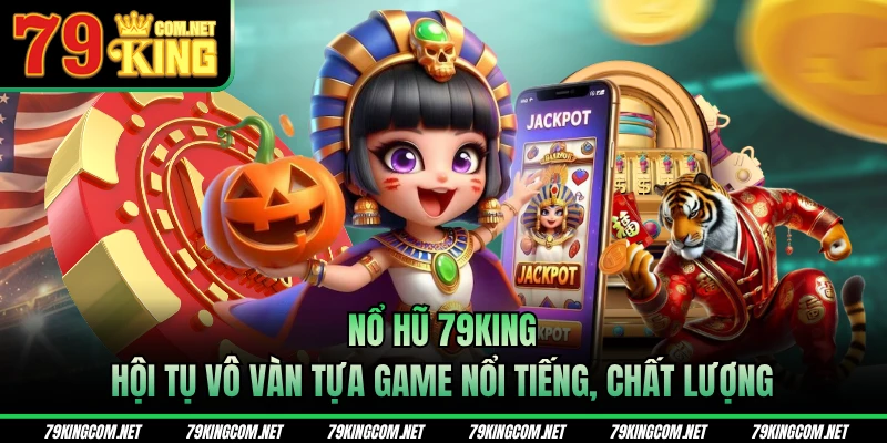 Nổ hũ 79KING hội tụ vô vàn tựa game nổi tiếng, chất lượng