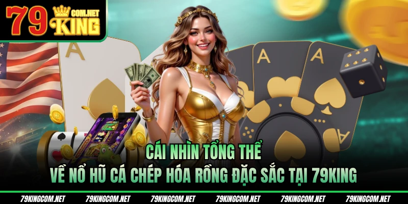 Tổng thể về nổ hũ cá chép hóa Rồng đặc sắc tại 79KING