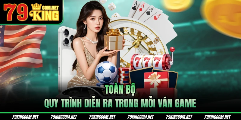 Toàn bộ quy trình diễn ra trong mỗi ván game