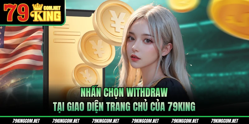 Nhấn chọn Withdraw tại giao diện trang chủ của thương hiệu 79KING